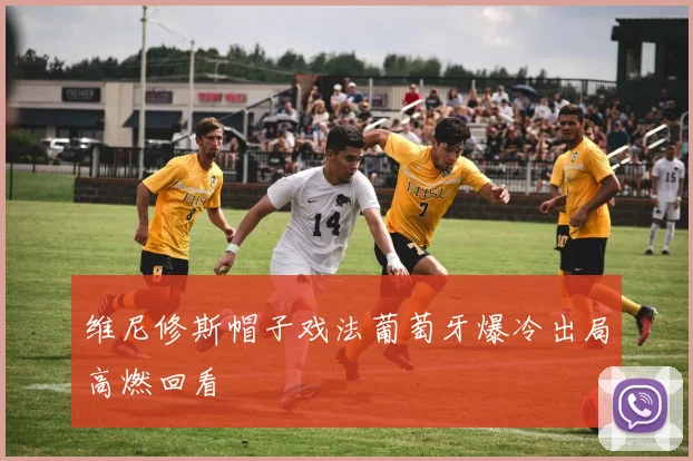 维尼修斯帽子戏法葡萄牙爆冷出局高燃回看