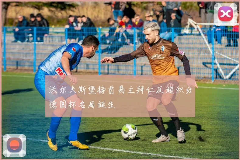 沃尔夫斯堡榜首易主拜仁反超积分德国杯名局诞生
