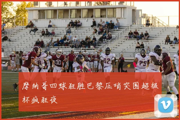 摩纳哥四球狂胜巴黎压哨突围超级杯疯狂夜