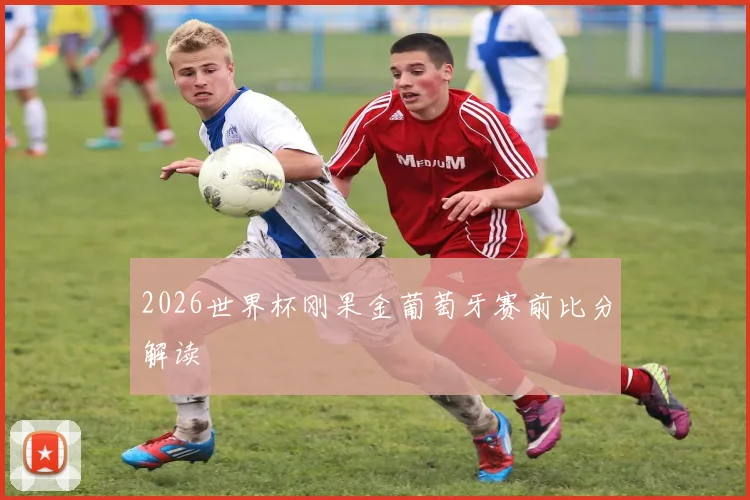 2026世界杯刚果金葡萄牙赛前比分解读