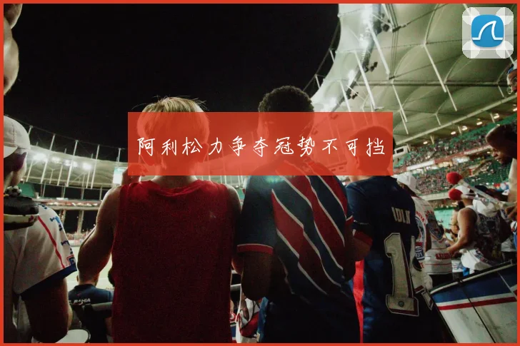 阿利松力争夺冠势不可挡