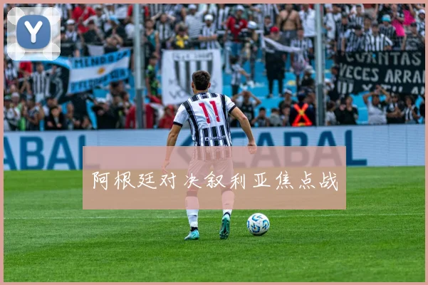阿根廷对决叙利亚焦点战
