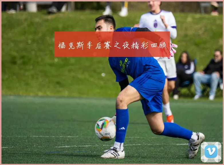 福克斯季后赛之夜精彩回顾