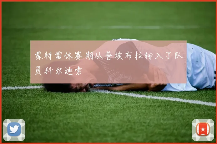 蒙特雷休赛期从普埃布拉转入了队员科尔迪索