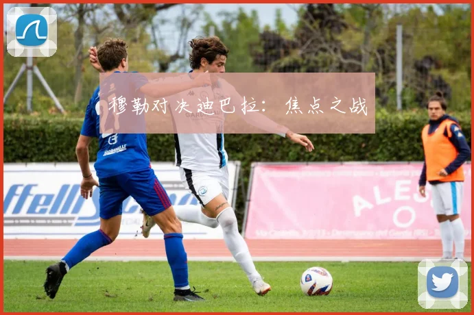 穆勒对决迪巴拉：焦点之战