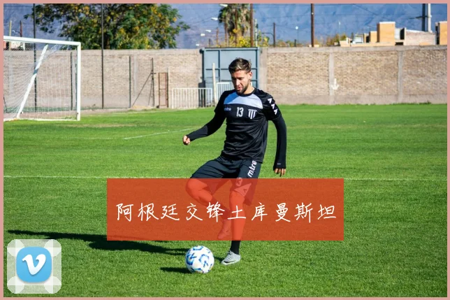阿根廷交锋土库曼斯坦