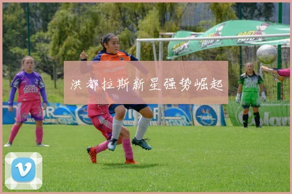 洪都拉斯新星强势崛起