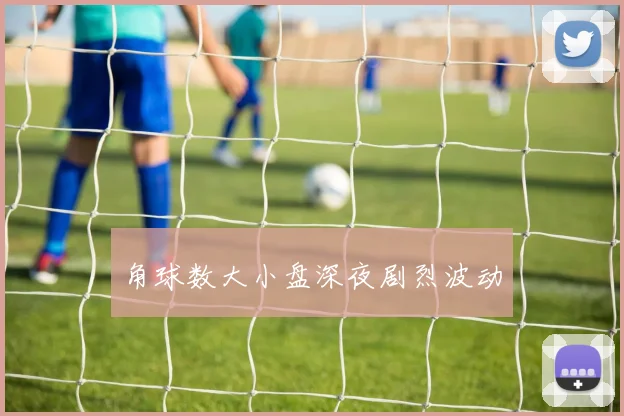 角球数大小盘深夜剧烈波动