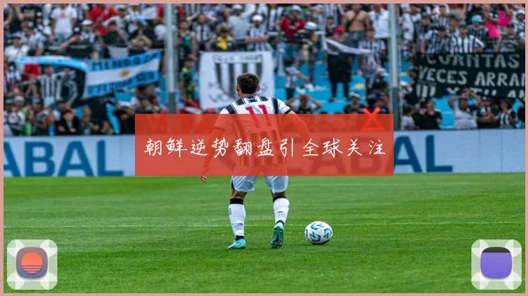 朝鲜逆势翻盘引全球关注