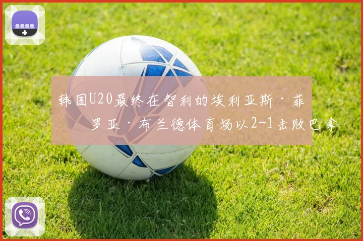 韩国U20最终在智利的埃利亚斯·菲格罗亚·布兰德体育场以2-1击败巴拿马U20