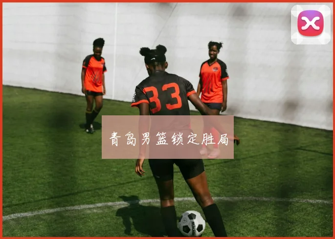 青岛男篮锁定胜局