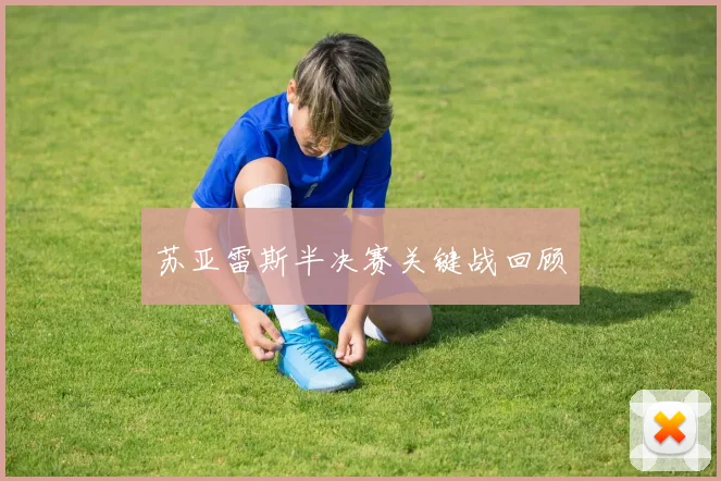 苏亚雷斯半决赛关键战回顾