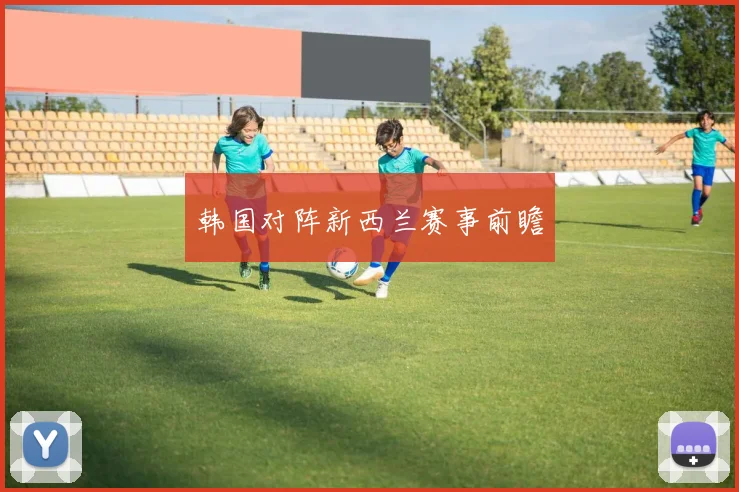 韩国对阵新西兰赛事前瞻