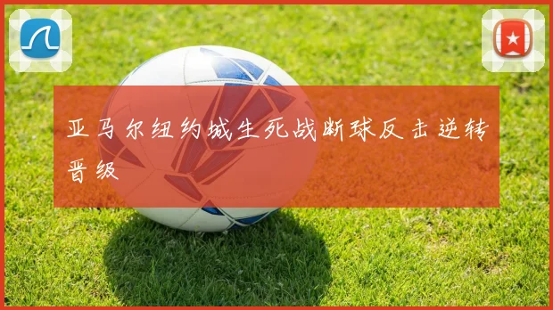 亚马尔纽约城生死战断球反击逆转晋级