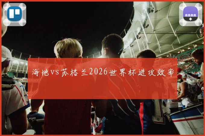 海地vs苏格兰2026世界杯进攻效率