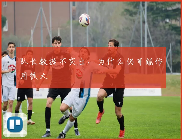 队长数据不突出,为什么仍可能作用很大
