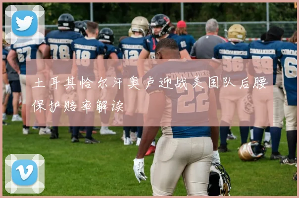 土耳其恰尔汗奥卢迎战美国队后腰保护赔率解读