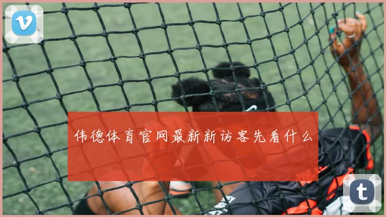伟德体育官网最新新访客先看什么