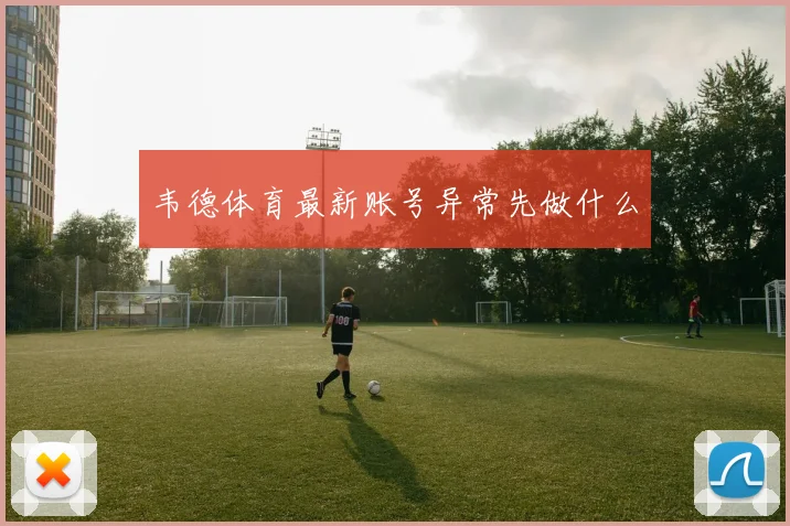 韦德体育最新账号异常先做什么