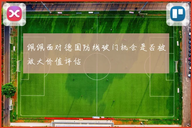 佩佩面对德国防线破门机会是否被放大价值评估