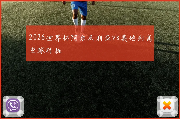 2026世界杯阿尔及利亚vs奥地利高空球对抗