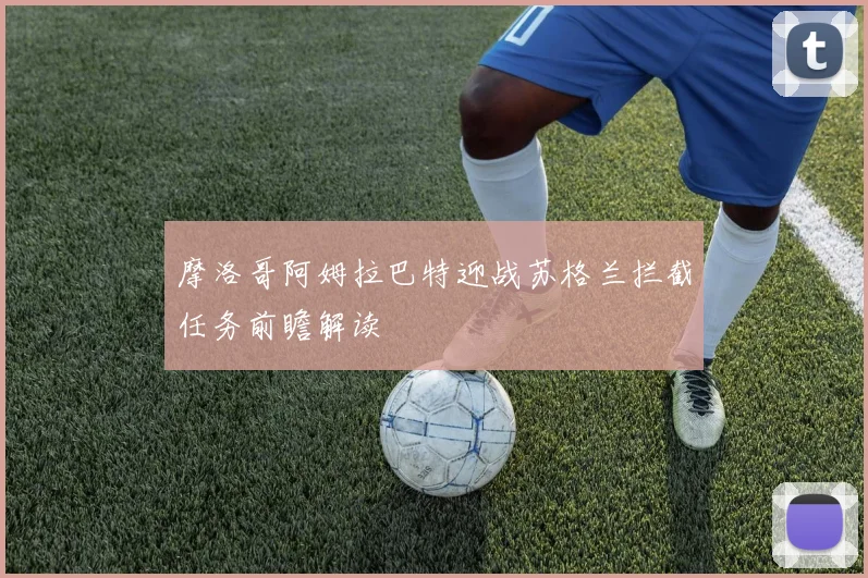 摩洛哥阿姆拉巴特迎战苏格兰拦截任务前瞻解读