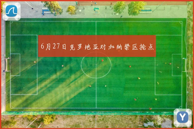6月27日克罗地亚对加纳禁区抢点