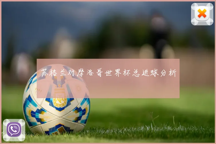 苏格兰对摩洛哥世界杯总进球分析