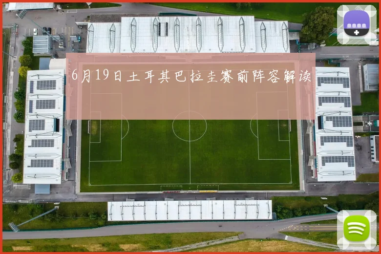 6月19日土耳其巴拉圭赛前阵容解读