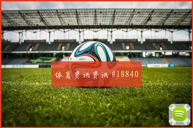 毕尔巴鄂碰上纽卡斯尔的欧冠较量高空球争夺很可能改变两回合走势