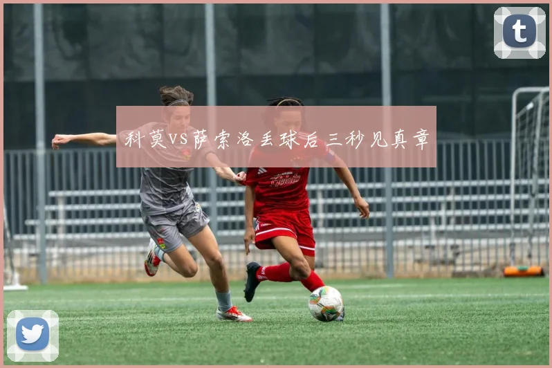 科莫vs萨索洛丢球后三秒见真章