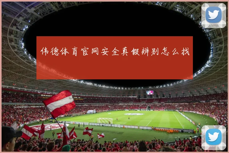 伟德体育官网安全真假辨别怎么找