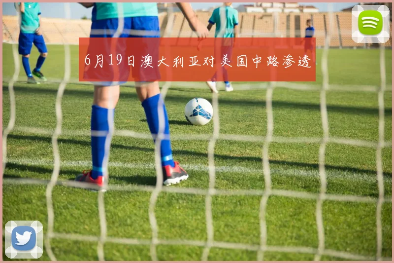 6月19日澳大利亚对美国中路渗透