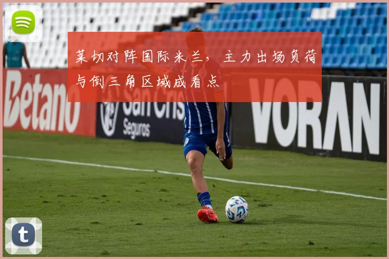 莱切对阵国际米兰，主力出场负荷与倒三角区域成看点