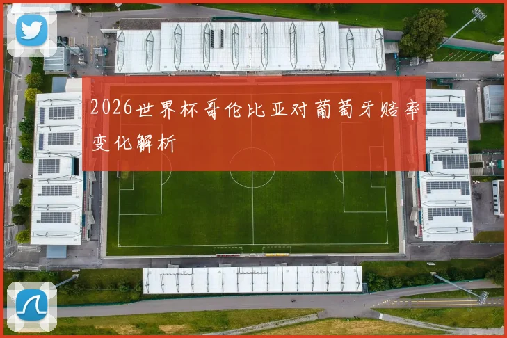 2026世界杯哥伦比亚对葡萄牙赔率变化解析