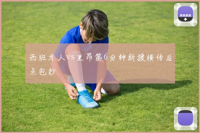 西班牙人vs里昂第6分钟新援横传后点包抄