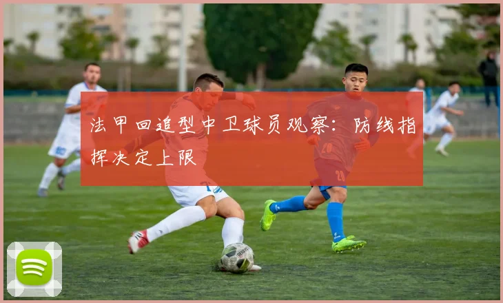 法甲回追型中卫球员观察:防线指挥决定上限