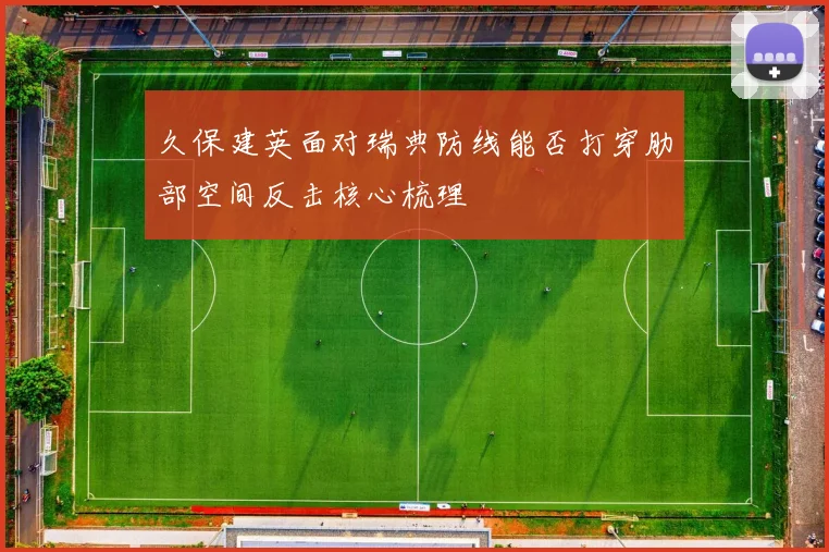 久保建英面对瑞典防线能否打穿肋部空间反击核心梳理